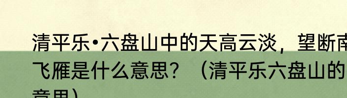 清平乐•六盘山中的天高云淡，望断南飞雁是什么意思？（清平乐六盘山的意思）