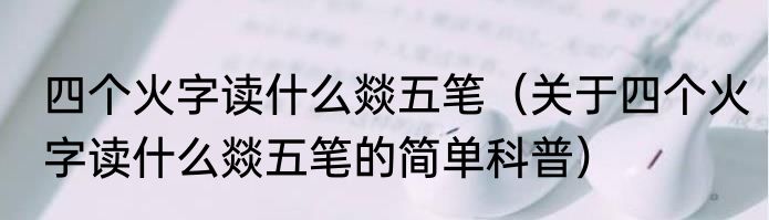 四个火字读什么燚五笔（关于四个火字读什么燚五笔的简单科普）