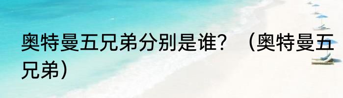 奥特曼五兄弟分别是谁？（奥特曼五兄弟）