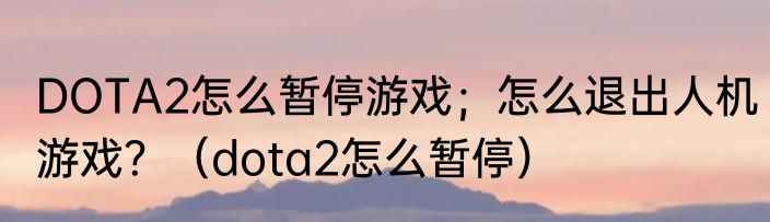 DOTA2怎么暂停游戏；怎么退出人机游戏？（dota2怎么暂停）