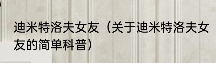 迪米特洛夫女友（关于迪米特洛夫女友的简单科普）