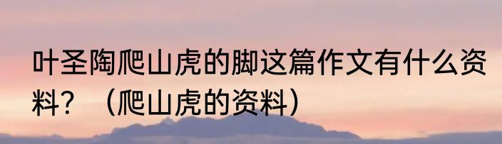 叶圣陶爬山虎的脚这篇作文有什么资料？（爬山虎的资料）