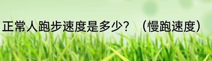 正常人跑步速度是多少？（慢跑速度）