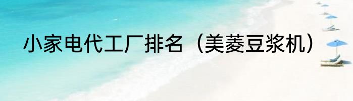 小家电代工厂排名（美菱豆浆机）