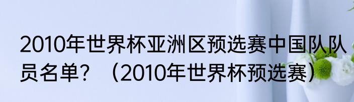 2010年世界杯亚洲区预选赛中国队队员名单？（2010年世界杯预选赛）