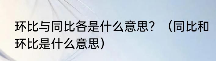 环比与同比各是什么意思？（同比和环比是什么意思）