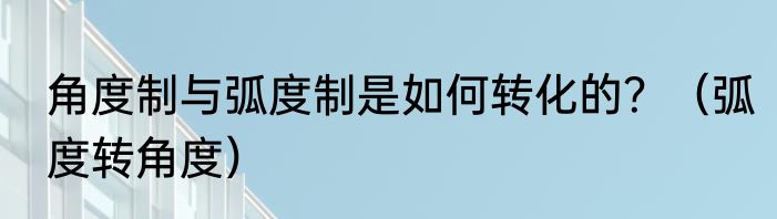 角度制与弧度制是如何转化的？（弧度转角度）