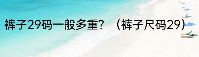 裤子29码一般多重？（裤子尺码29）