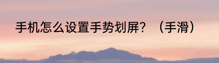 手机怎么设置手势划屏？（手滑）
