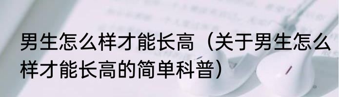男生怎么样才能长高（关于男生怎么样才能长高的简单科普）