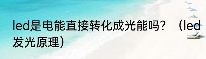 led是电能直接转化成光能吗？（led发光原理）