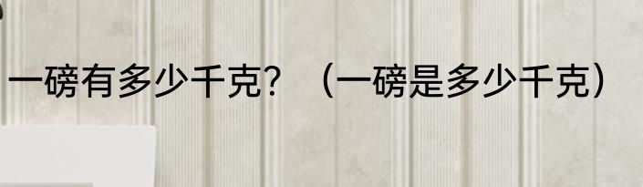 一磅有多少千克？（一磅是多少千克）