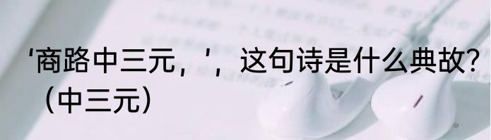 ‘商路中三元，’，这句诗是什么典故？（中三元）