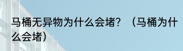 马桶无异物为什么会堵？（马桶为什么会堵）