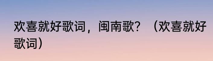 欢喜就好歌词，闽南歌？（欢喜就好歌词）