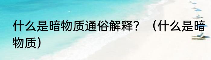 什么是暗物质通俗解释？（什么是暗物质）