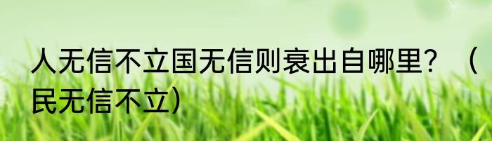 人无信不立国无信则衰出自哪里？（民无信不立）