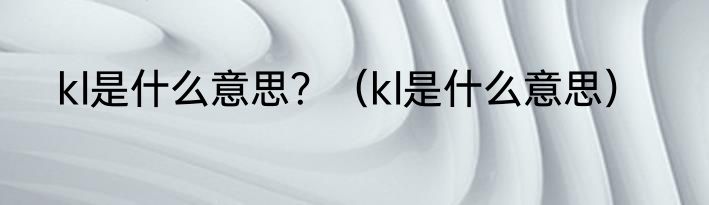 kl是什么意思？（kl是什么意思）