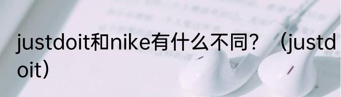 justdoit和nike有什么不同？（justdoit）
