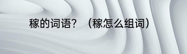 稼的词语？（稼怎么组词）