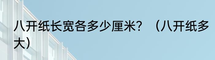 八开纸长宽各多少厘米？（八开纸多大）