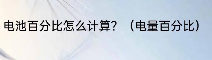电池百分比怎么计算？（电量百分比）