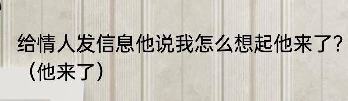 给情人发信息他说我怎么想起他来了？（他来了）