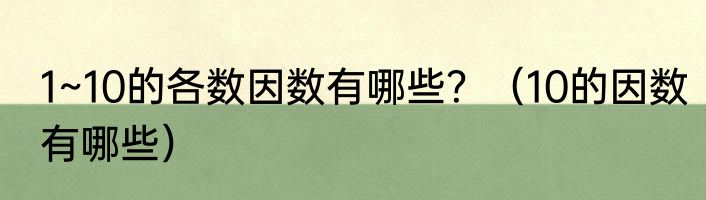 1~10的各数因数有哪些？（10的因数有哪些）