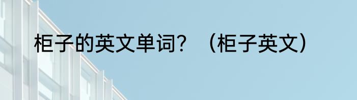 柜子的英文单词？（柜子英文）