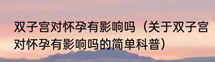 双子宫对怀孕有影响吗（关于双子宫对怀孕有影响吗的简单科普）
