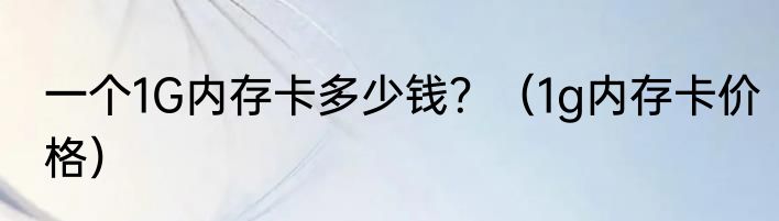 一个1G内存卡多少钱？（1g内存卡价格）