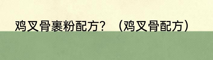 鸡叉骨裹粉配方？（鸡叉骨配方）