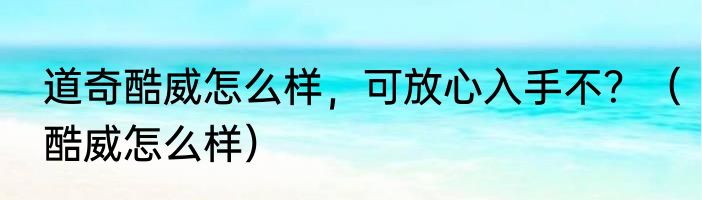 道奇酷威怎么样，可放心入手不？（酷威怎么样）