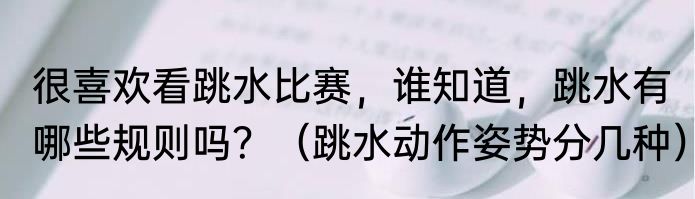 很喜欢看跳水比赛，谁知道，跳水有哪些规则吗？（跳水动作姿势分几种）