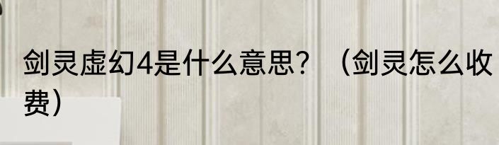 剑灵虚幻4是什么意思？（剑灵怎么收费）