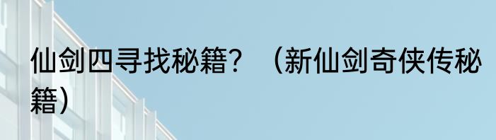 仙剑四寻找秘籍？（新仙剑奇侠传秘籍）