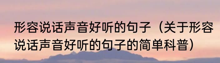 形容说话声音好听的句子（关于形容说话声音好听的句子的简单科普）