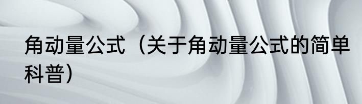 角动量公式（关于角动量公式的简单科普）