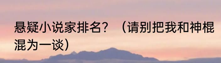 悬疑小说家排名？（请别把我和神棍混为一谈）