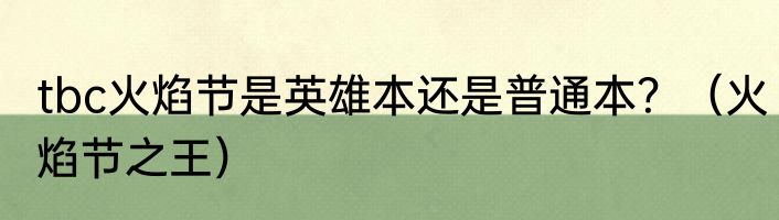 tbc火焰节是英雄本还是普通本？（火焰节之王）