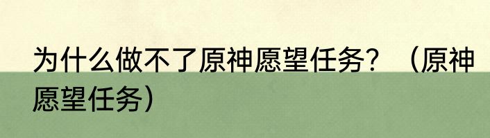 为什么做不了原神愿望任务？（原神愿望任务）