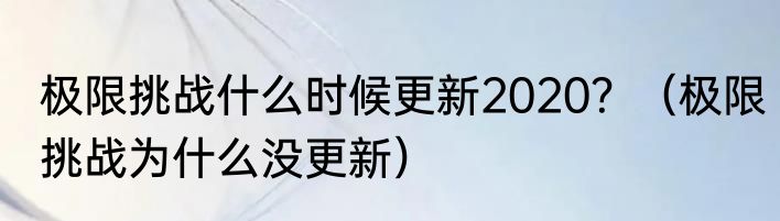 极限挑战什么时候更新2020？（极限挑战为什么没更新）