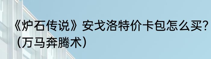 《炉石传说》安戈洛特价卡包怎么买？（万马奔腾术）