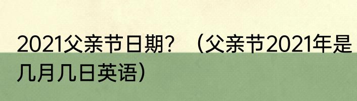 2021父亲节日期?(父亲节2021年是几月几日英语)