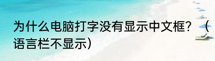 为什么电脑打字没有显示中文框？（语言栏不显示）