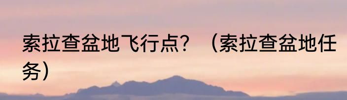 索拉查盆地飞行点？（索拉查盆地任务）