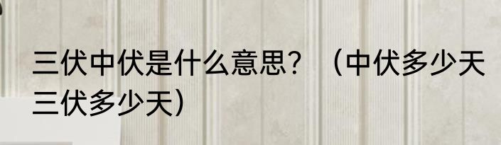 三伏中伏是什么意思？（中伏多少天三伏多少天）