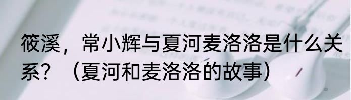 筱溪，常小辉与夏河麦洛洛是什么关系？（夏河和麦洛洛的故事）