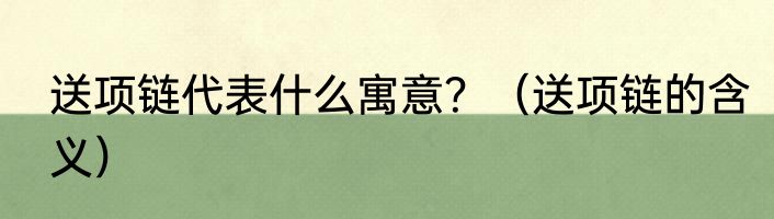送项链代表什么寓意？（送项链的含义）