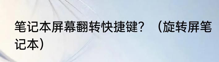 笔记本屏幕翻转快捷键？（旋转屏笔记本）